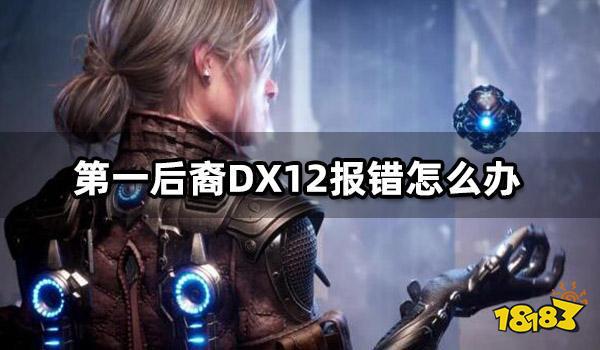 第一后裔DX12报错怎么办第一后裔DX12c++报错解决方法九游娱乐