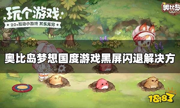 奥比岛梦想国度黑屏闪退怎么办游戏黑屏闪退解决方法九游娱乐